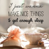 Monday Morning Quote: I just wanna make nice things & get enough sleep