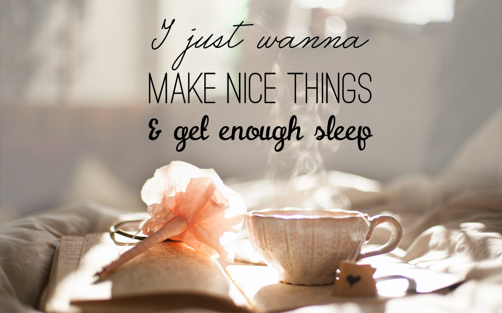 Monday Morning Quote: I just wanna make nice things & get enough sleep